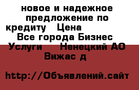 новое и надежное предложение по кредиту › Цена ­ 1 000 000 - Все города Бизнес » Услуги   . Ненецкий АО,Вижас д.